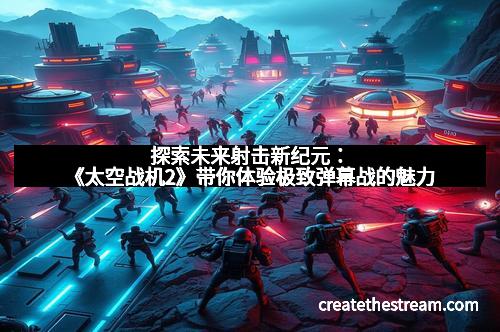 探索未来射击新纪元：《太空战机2》带你体验极致弹幕战的魅力