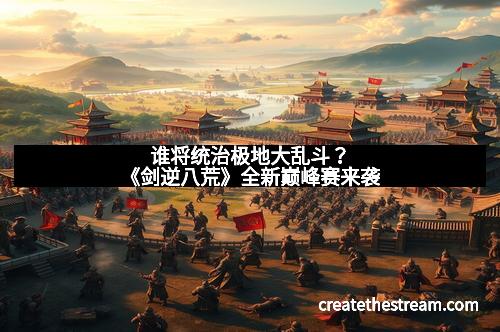 谁将统治极地大乱斗？《剑逆八荒》全新巅峰赛来袭